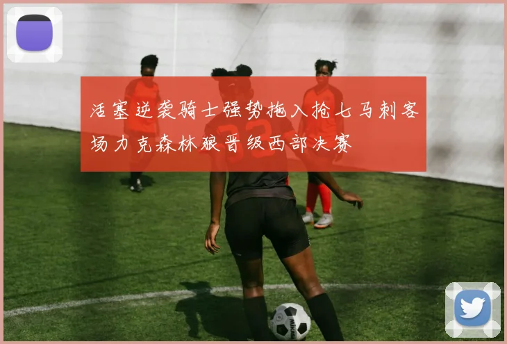 活塞逆袭骑士强势拖入抢七马刺客场力克森林狼晋级西部决赛