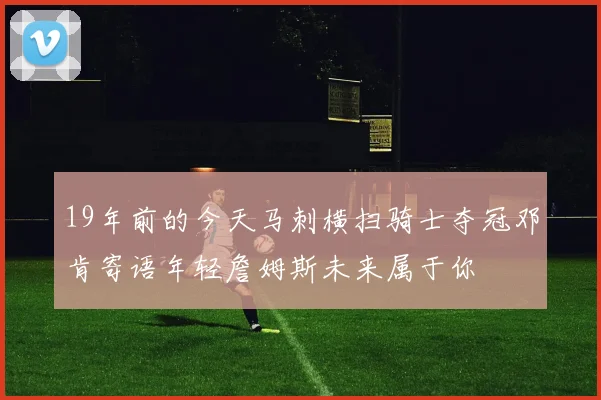 19年前的今天马刺横扫骑士夺冠邓肯寄语年轻詹姆斯未来属于你