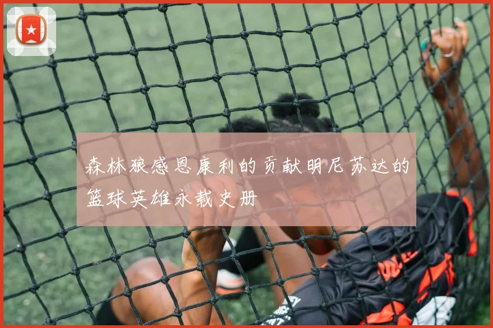 森林狼感恩康利的贡献明尼苏达的篮球英雄永载史册