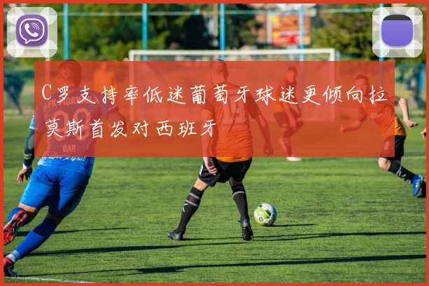 C罗支持率低迷葡萄牙球迷更倾向拉莫斯首发对西班牙